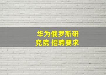 华为俄罗斯研究院 招聘要求